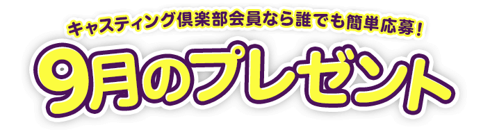 キャスティング倶楽部会員なら誰でも簡単応募！9月のプレゼント