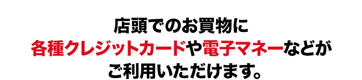 店頭でのお買物に各種クレジットカードや電子マネーなどがご利用いただけます。