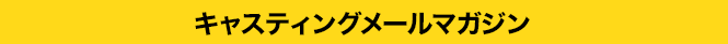 キャスティングメールマガジン