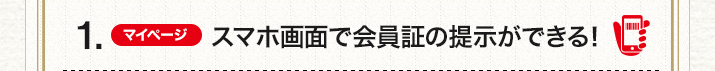 1.（マイページ）スマホ画面で会員証の提示ができる！