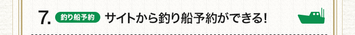 7.（釣り船予約）サイトから釣り船予約ができる！