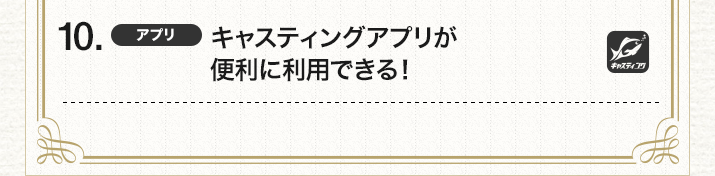10.（アプリ）キャスティングアプリが便利に利用できる！